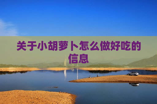 关于小胡萝卜怎么做好吃的信息