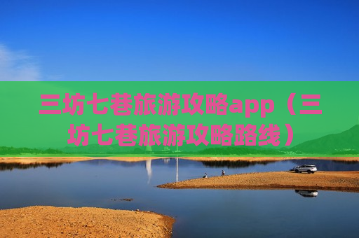 三坊七巷旅游攻略app（三坊七巷旅游攻略路线）