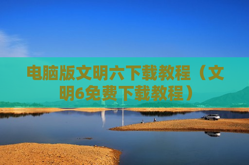电脑版文明六下载教程（文明6免费下载教程）