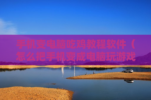 手机变电脑吃鸡教程软件（怎么把手机变成电脑玩游戏）