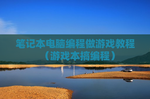笔记本电脑编程做游戏教程（游戏本搞编程）
