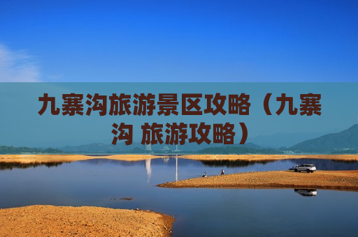 九寨沟旅游景区攻略（九寨沟 旅游攻略）