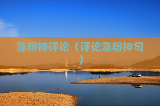 涨粉神评论（评论涨粉神句）