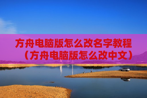 方舟电脑版怎么改名字教程（方舟电脑版怎么改中文）