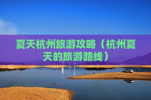 夏天杭州旅游攻略（杭州夏天的旅游路线）