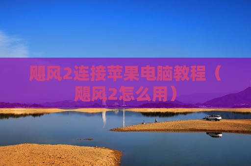 飓风2连接苹果电脑教程（飓风2怎么用）