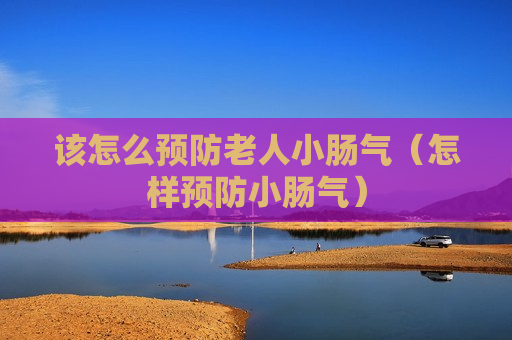 该怎么预防老人小肠气（怎样预防小肠气）