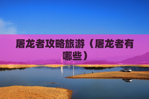 屠龙者攻略旅游（屠龙者有哪些）