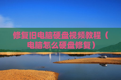 修复旧电脑硬盘视频教程（电脑怎么硬盘修复）