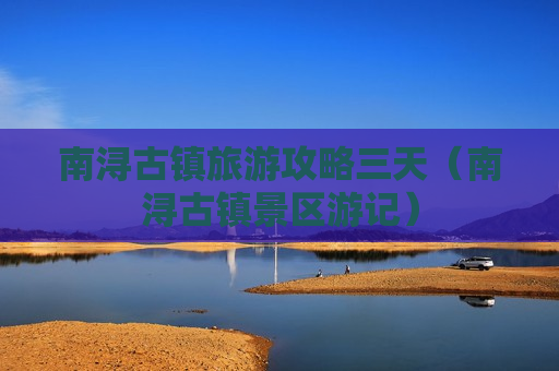 南浔古镇旅游攻略三天（南浔古镇景区游记）
