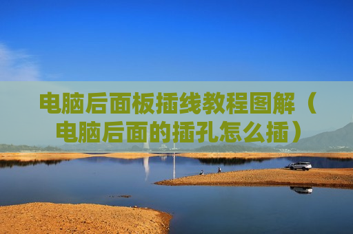 电脑后面板插线教程图解（电脑后面的插孔怎么插）
