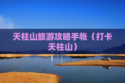 天柱山旅游攻略手帐（打卡天柱山）