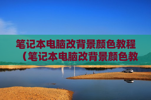 笔记本电脑改背景颜色教程（笔记本电脑改背景颜色教程图片）