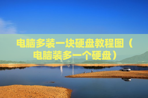 电脑多装一块硬盘教程图（电脑装多一个硬盘）