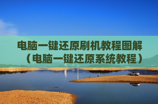 电脑一键还原刷机教程图解（电脑一键还原系统教程）