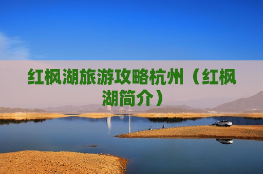 红枫湖旅游攻略杭州（红枫湖简介）