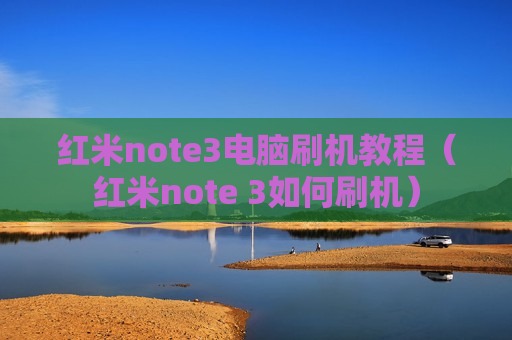红米note3电脑刷机教程（红米note 3如何刷机）