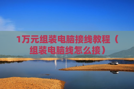 1万元组装电脑接线教程（组装电脑线怎么接）