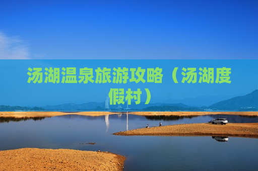汤湖温泉旅游攻略（汤湖度假村）