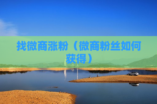 找微商涨粉（微商粉丝如何获得）