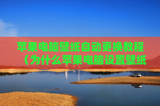 苹果电脑壁纸自动更换教程（为什么苹果电脑设置壁纸后又自动变了）