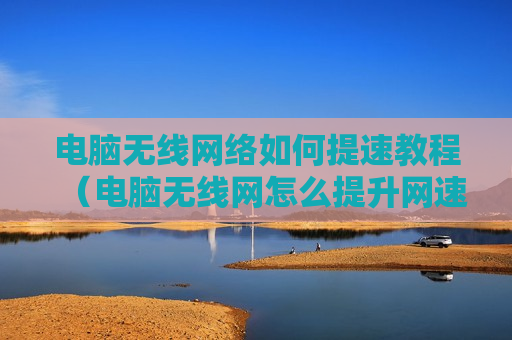 电脑无线网络如何提速教程（电脑无线网怎么提升网速）