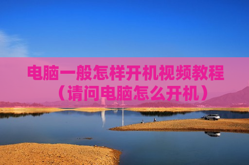 电脑一般怎样开机视频教程（请问电脑怎么开机）