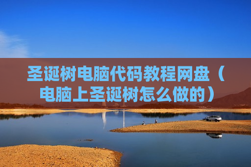 圣诞树电脑代码教程网盘（电脑上圣诞树怎么做的）