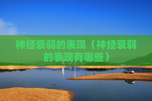 神经衰弱的表现（神经衰弱的表现有哪些）