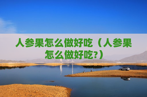 人参果怎么做好吃（人参果怎么做好吃?）