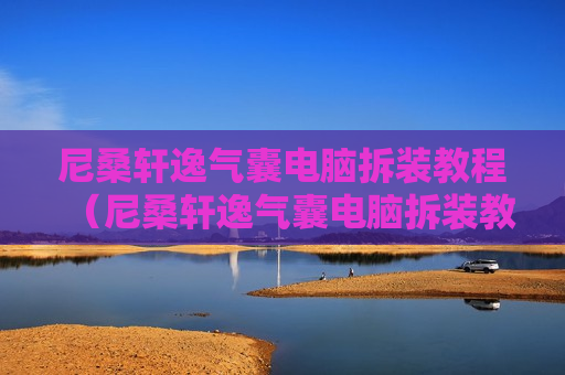 尼桑轩逸气囊电脑拆装教程（尼桑轩逸气囊电脑拆装教程视频）