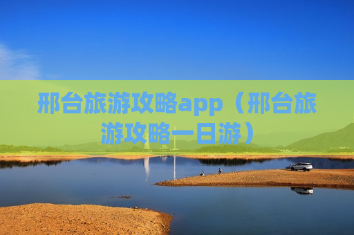 邢台旅游攻略app（邢台旅游攻略一日游）