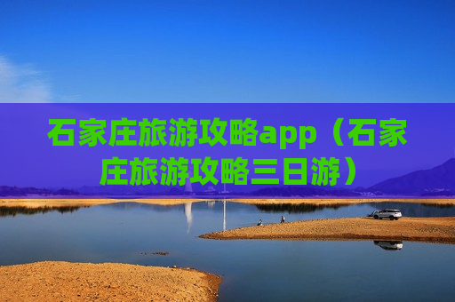 石家庄旅游攻略app（石家庄旅游攻略三日游）