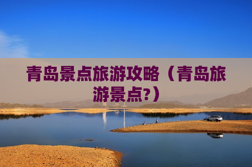 青岛景点旅游攻略（青岛旅游景点?）