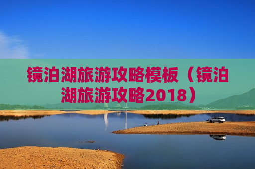镜泊湖旅游攻略模板（镜泊湖旅游攻略2018）