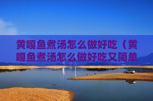黄嘎鱼煮汤怎么做好吃（黄嘎鱼煮汤怎么做好吃又简单）