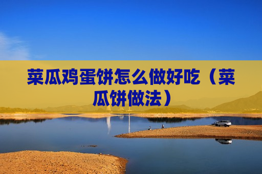 菜瓜鸡蛋饼怎么做好吃（菜瓜饼做法）