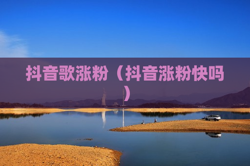抖音歌涨粉（抖音涨粉快吗）