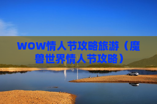 WOW情人节攻略旅游（魔兽世界情人节攻略）