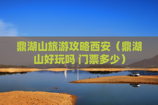 鼎湖山旅游攻略西安（鼎湖山好玩吗 门票多少）