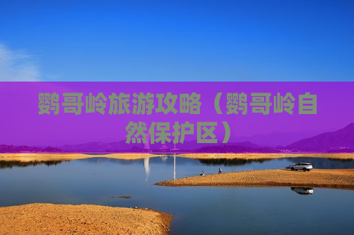 鹦哥岭旅游攻略（鹦哥岭自然保护区）