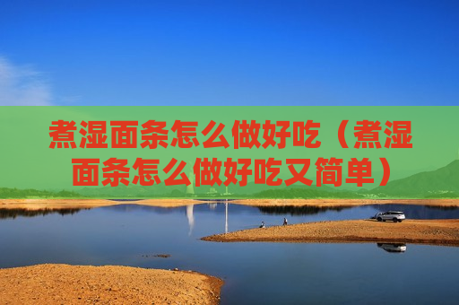 煮湿面条怎么做好吃（煮湿面条怎么做好吃又简单）