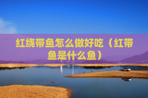 红绕带鱼怎么做好吃（红带鱼是什么鱼）