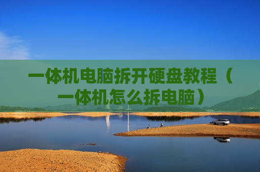 一体机电脑拆开硬盘教程（一体机怎么拆电脑）