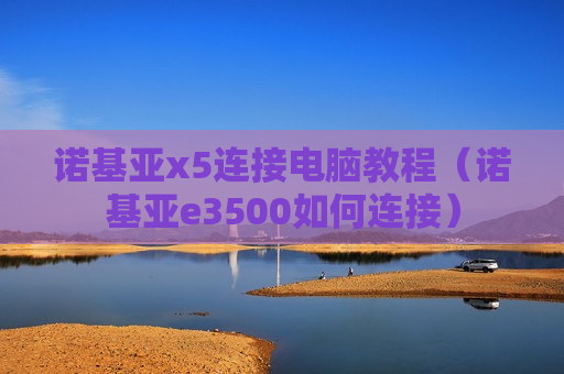 诺基亚x5连接电脑教程（诺基亚e3500如何连接）