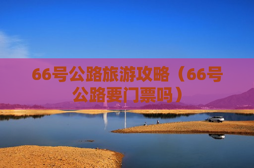 66号公路旅游攻略（66号公路要门票吗）