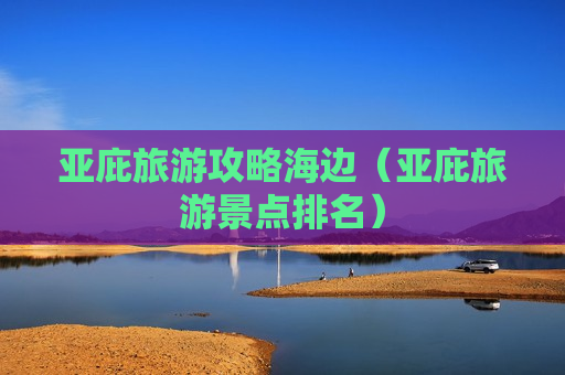 亚庇旅游攻略海边（亚庇旅游景点排名）