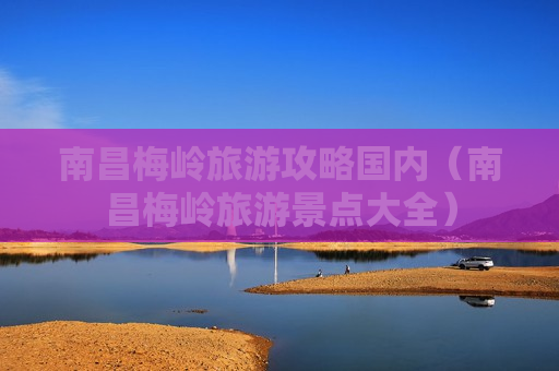 南昌梅岭旅游攻略国内（南昌梅岭旅游景点大全）