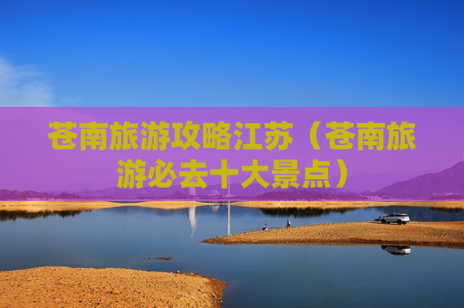 苍南旅游攻略江苏（苍南旅游必去十大景点）