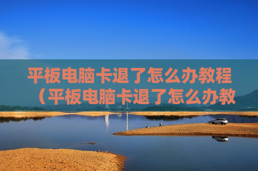 平板电脑卡退了怎么办教程（平板电脑卡退了怎么办教程图解）